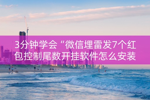 3分钟学会“微信埋雷发7个红包控制尾数开挂软件怎么安装”（详细透视教程）-哔哩哔哩