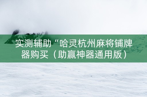 实测辅助“哈灵杭州麻将铺牌器购买（助赢神器通用版）