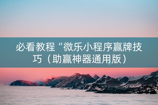 必看教程“微乐小程序赢牌技巧（助赢神器通用版）