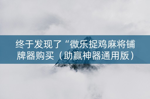 终于发现了“微乐捉鸡麻将铺牌器购买（助赢神器通用版）