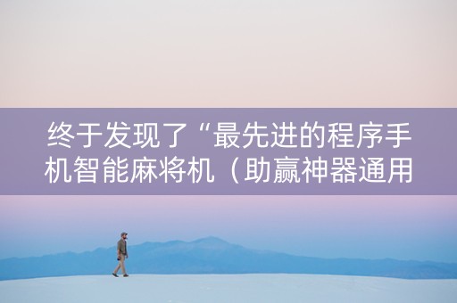 终于发现了“最先进的程序手机智能麻将机（助赢神器通用版）