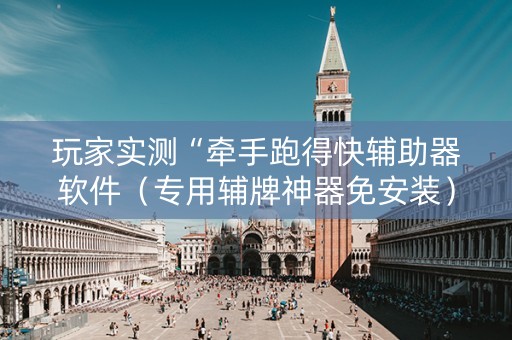 玩家实测“牵手跑得快辅助器软件（专用辅牌神器免安装）