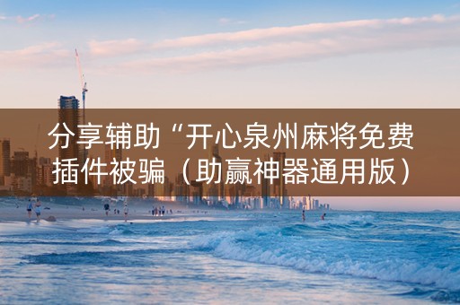 分享辅助“开心泉州麻将免费插件被骗（助赢神器通用版）
