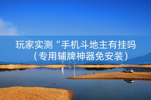 玩家实测“手机斗地主有挂吗（专用辅牌神器免安装）