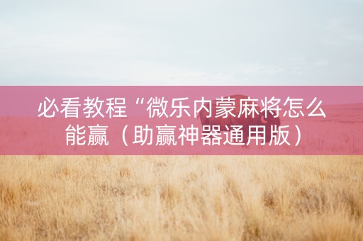 必看教程“微乐内蒙麻将怎么能赢（助赢神器通用版）