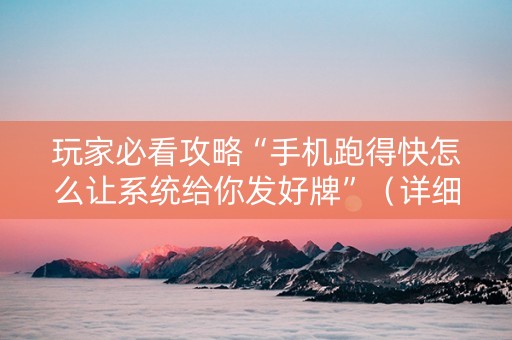 玩家必看攻略“手机跑得快怎么让系统给你发好牌”（详细透视教程）-哔哩哔哩
