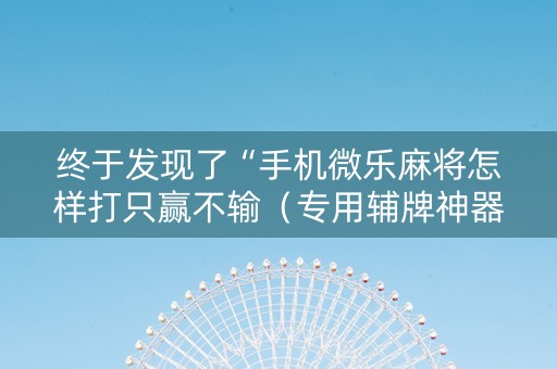 终于发现了“手机微乐麻将怎样打只赢不输（专用辅牌神器免安装）