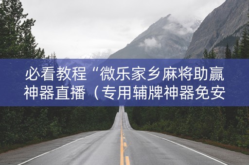 必看教程“微乐家乡麻将助赢神器直播（专用辅牌神器免安装）