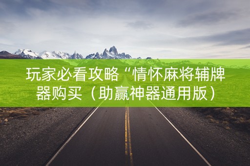 玩家必看攻略“情怀麻将辅牌器购买（助赢神器通用版）