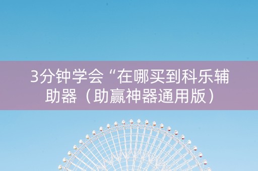 3分钟学会“在哪买到科乐辅助器（助赢神器通用版）