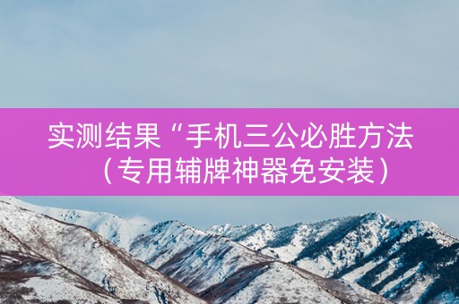 实测结果“手机三公必胜方法（专用辅牌神器免安装）