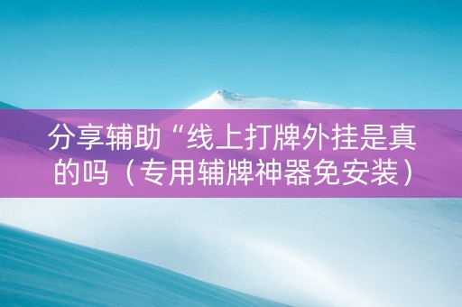 分享辅助“线上打牌外挂是真的吗（专用辅牌神器免安装）