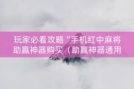 玩家必看攻略“手机红中麻将助赢神器购买（助赢神器通用版）