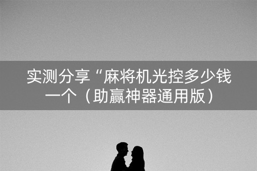 实测分享“麻将机光控多少钱一个（助赢神器通用版）