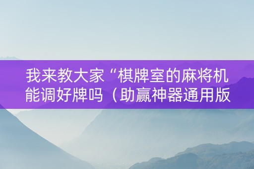 我来教大家“棋牌室的麻将机能调好牌吗（助赢神器通用版）