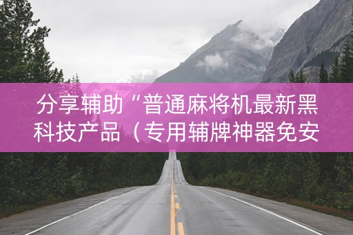 分享辅助“普通麻将机最新黑科技产品（专用辅牌神器免安装）