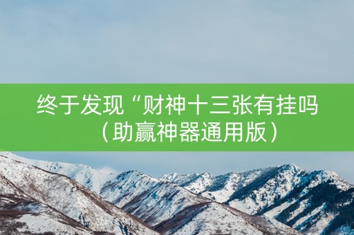 终于发现“财神十三张有挂吗（助赢神器通用版）