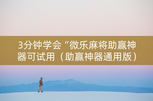 3分钟学会“微乐麻将助赢神器可试用（助赢神器通用版）