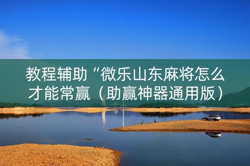 教程辅助“微乐山东麻将怎么才能常赢（助赢神器通用版）