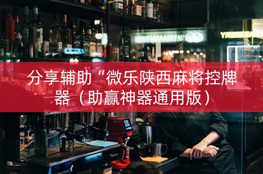 分享辅助“微乐陕西麻将控牌器（助赢神器通用版）