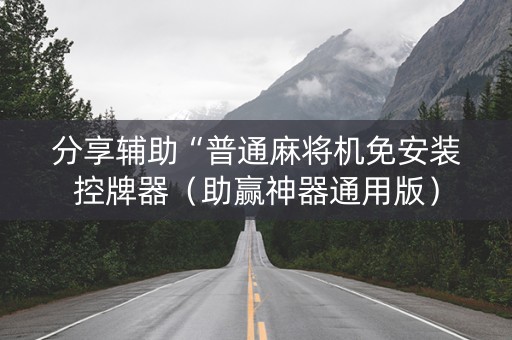 分享辅助“普通麻将机免安装控牌器（助赢神器通用版）
