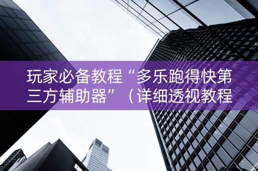 玩家必备教程“多乐跑得快第三方辅助器”（详细透视教程）-哔哩哔哩