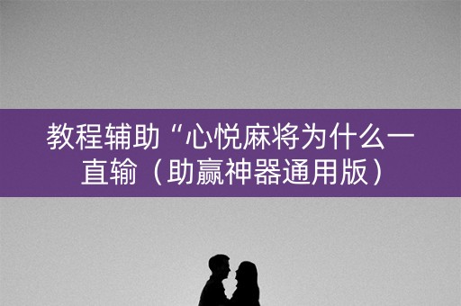 教程辅助“心悦麻将为什么一直输（助赢神器通用版）