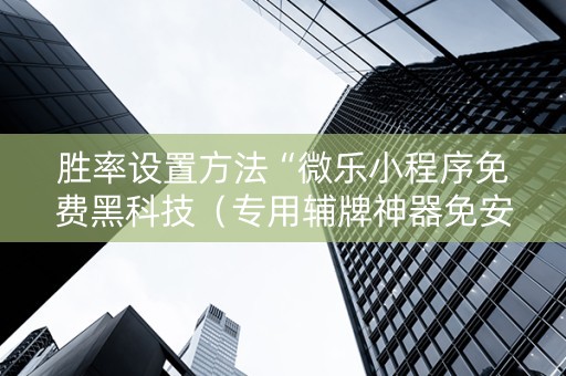 胜率设置方法“微乐小程序免费黑科技（专用辅牌神器免安装）