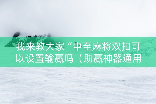 我来教大家“中至麻将双扣可以设置输赢吗（助赢神器通用版）