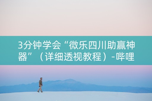 3分钟学会“微乐四川助赢神器”（详细透视教程）-哔哩哔哩