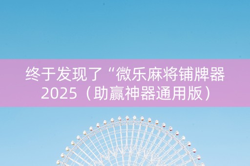 终于发现了“微乐麻将铺牌器2025（助赢神器通用版）