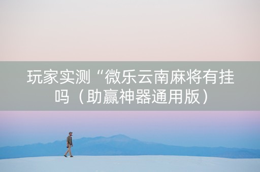 玩家实测“微乐云南麻将有挂吗（助赢神器通用版）