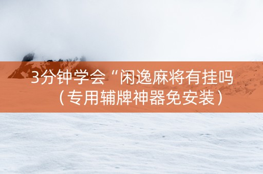 3分钟学会“闲逸麻将有挂吗（专用辅牌神器免安装）