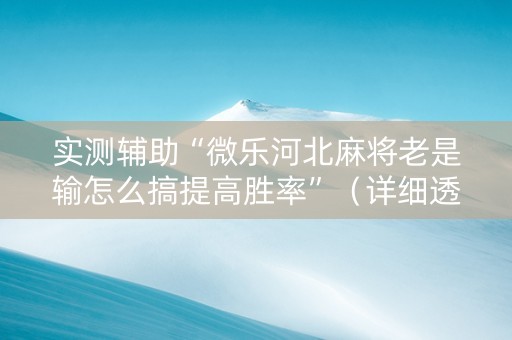 实测辅助“微乐河北麻将老是输怎么搞提高胜率”（详细透视教程）-哔哩哔哩