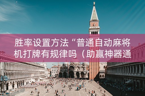 胜率设置方法“普通自动麻将机打牌有规律吗（助赢神器通用版）