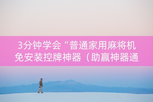 3分钟学会“普通家用麻将机免安装控牌神器（助赢神器通用版）