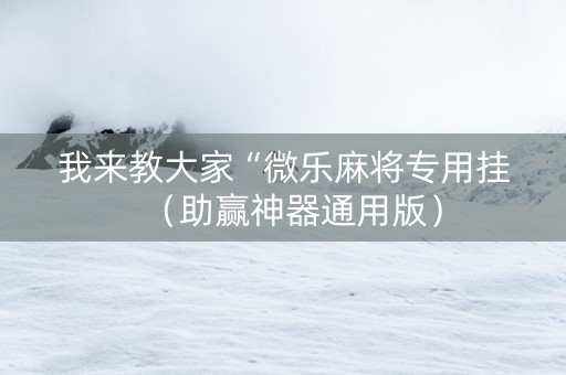 我来教大家“微乐麻将专用挂（助赢神器通用版）