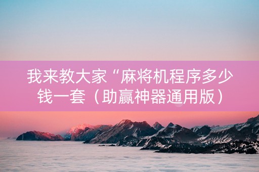 我来教大家“麻将机程序多少钱一套（助赢神器通用版）