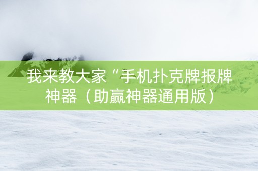 我来教大家“手机扑克牌报牌神器（助赢神器通用版）