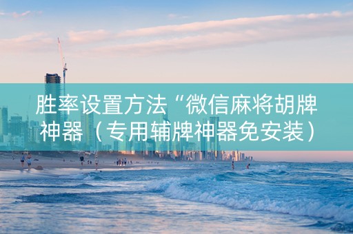 胜率设置方法“微信麻将胡牌神器（专用辅牌神器免安装）