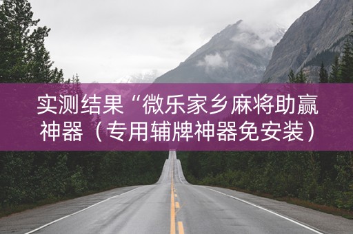 实测结果“微乐家乡麻将助赢神器（专用辅牌神器免安装）