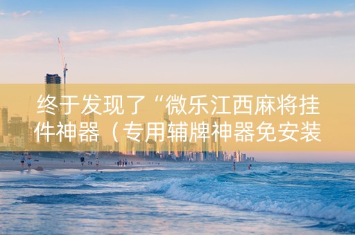 终于发现了“微乐江西麻将挂件神器（专用辅牌神器免安装）