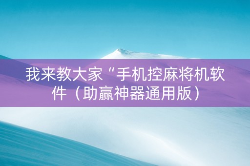我来教大家“手机控麻将机软件（助赢神器通用版）