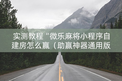 实测教程“微乐麻将小程序自建房怎么赢（助赢神器通用版）