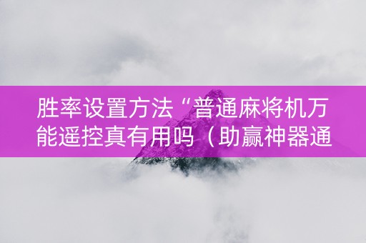 胜率设置方法“普通麻将机万能遥控真有用吗（助赢神器通用版）