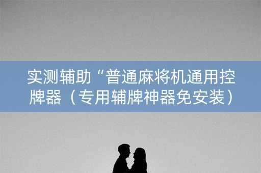 实测辅助“普通麻将机通用控牌器（专用辅牌神器免安装）