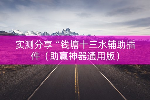 实测分享“钱塘十三水辅助插件（助赢神器通用版）