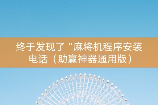 终于发现了“麻将机程序安装电话（助赢神器通用版）