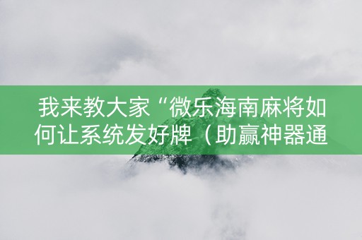 我来教大家“微乐海南麻将如何让系统发好牌（助赢神器通用版）
