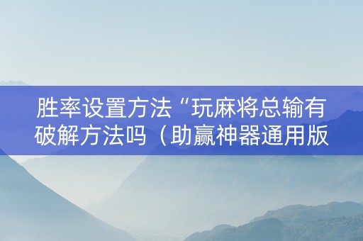 胜率设置方法“玩麻将总输有破解方法吗（助赢神器通用版）